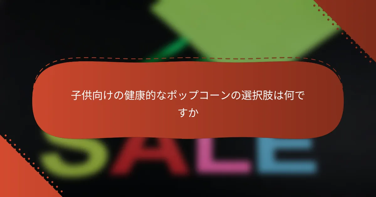 子供向けの健康的なポップコーンの選択肢は何ですか